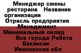 Менеджер смены ресторана › Название организации ­ Burger King › Отрасль предприятия ­ Менеджмент › Минимальный оклад ­ 21 000 - Все города Работа » Вакансии   . Ивановская обл.